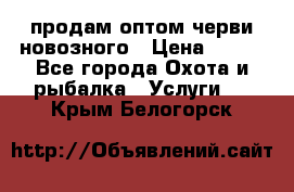 продам оптом черви новозного › Цена ­ 600 - Все города Охота и рыбалка » Услуги   . Крым,Белогорск